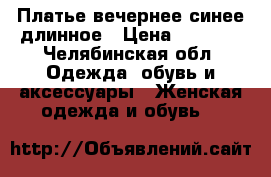 Платье вечернее синее длинное › Цена ­ 3 999 - Челябинская обл. Одежда, обувь и аксессуары » Женская одежда и обувь   